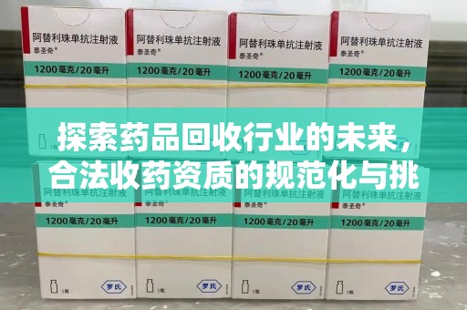 威海探索药品回收行业的未来，合法收药资质的规范化与挑战