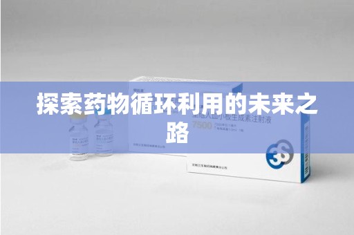 威海探索药物循环利用的未来之路