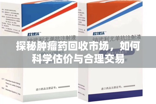 威海探秘肿瘤药回收市场，如何科学估价与合理交易