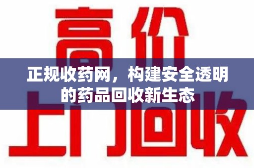威海正规收药网，构建安全透明的药品回收新生态