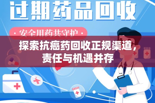 威海探索抗癌药回收正规渠道，责任与机遇并存