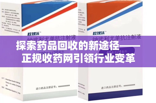 威海探索药品回收的新途径——正规收药网引领行业变革