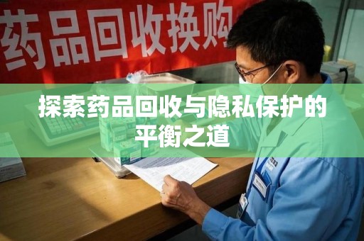 威海探索药品回收与隐私保护的平衡之道