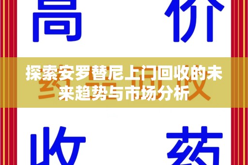 威海探索安罗替尼上门回收的未来趋势与市场分析