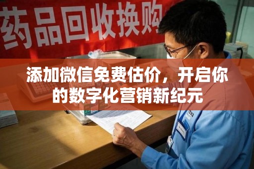 威海添加微信免费估价，开启你的数字化营销新纪元