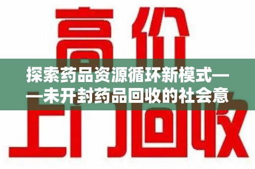 威海探索药品资源循环新模式——未开封药品回收的社会意义与实践路径