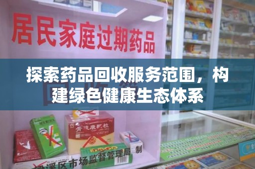 威海探索药品回收服务范围，构建绿色健康生态体系
