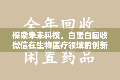 威海探索未来科技，白蛋白回收微信在生物医疗领域的创新应用