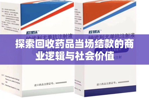 威海探索回收药品当场结款的商业逻辑与社会价值