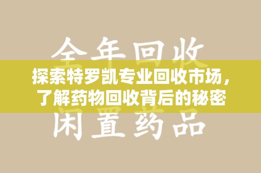 威海探索特罗凯专业回收市场，了解药物回收背后的秘密