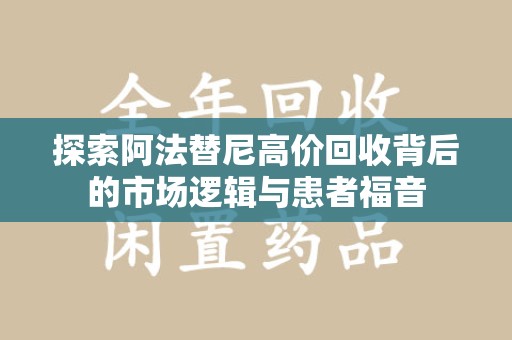 威海探索阿法替尼高价回收背后的市场逻辑与患者福音