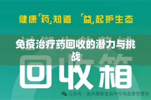 威海免疫治疗药回收的潜力与挑战