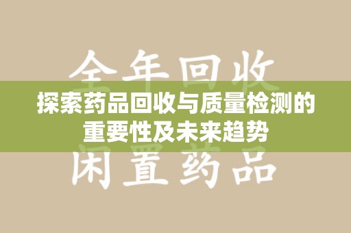 威海探索药品回收与质量检测的重要性及未来趋势