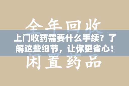 威海上门收药需要什么手续？了解这些细节，让你更省心！