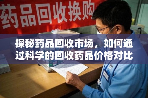 威海探秘药品回收市场，如何通过科学的回收药品价格对比实现理性决策