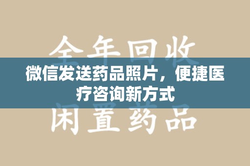 威海微信发送药品照片，便捷医疗咨询新方式