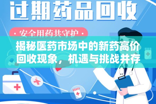 威海揭秘医药市场中的新药高价回收现象，机遇与挑战并存