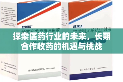 威海探索医药行业的未来，长期合作收药的机遇与挑战