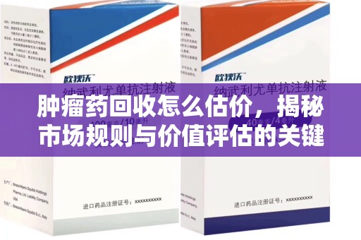 威海肿瘤药回收怎么估价，揭秘市场规则与价值评估的关键因素
