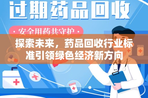 威海探索未来，药品回收行业标准引领绿色经济新方向