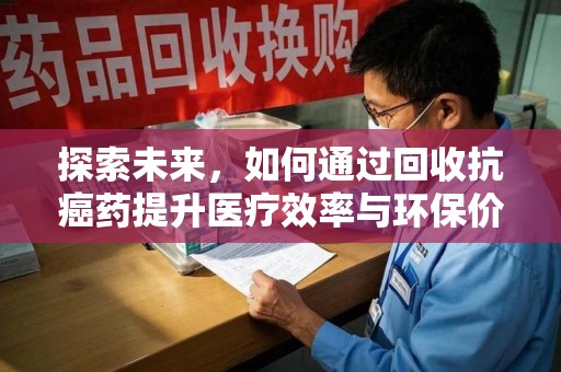 威海探索未来，如何通过回收抗癌药提升医疗效率与环保价值