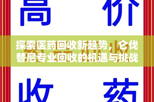 威海探索医药回收新趋势，仑伐替尼专业回收的机遇与挑战