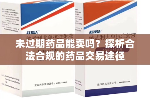 威海未过期药品能卖吗？探析合法合规的药品交易途径