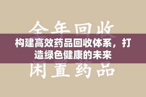 威海构建高效药品回收体系，打造绿色健康的未来