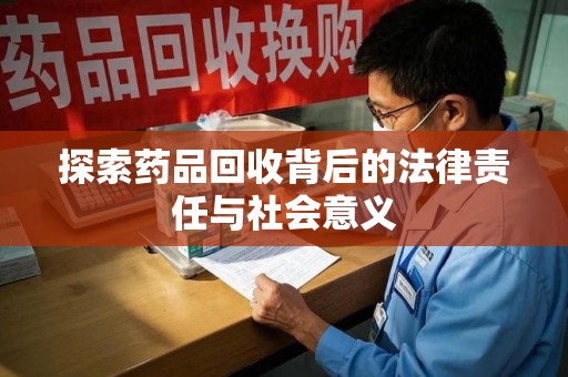 威海探索药品回收背后的法律责任与社会意义