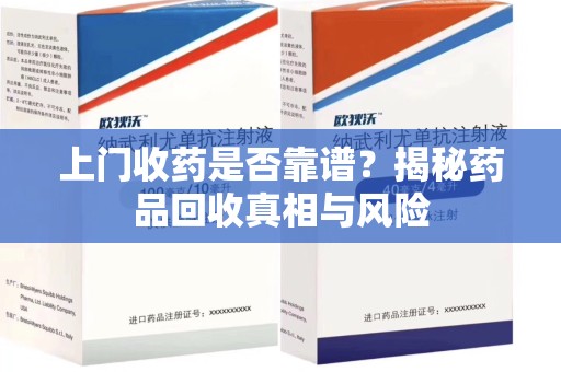 威海上门收药是否靠谱？揭秘药品回收真相与风险