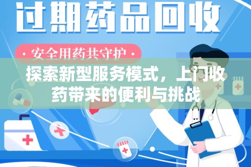 威海探索新型服务模式，上门收药带来的便利与挑战
