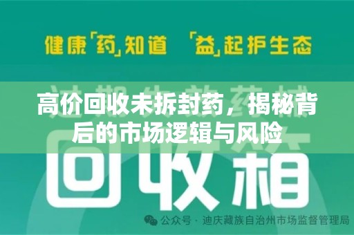 威海高价回收未拆封药，揭秘背后的市场逻辑与风险