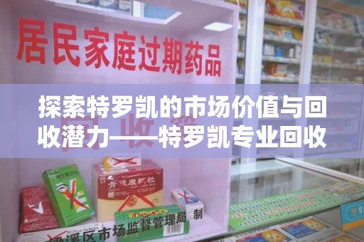 威海探索特罗凯的市场价值与回收潜力——特罗凯专业回收的未来趋势
