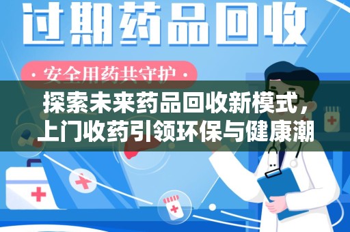 威海探索未来药品回收新模式，上门收药引领环保与健康潮流