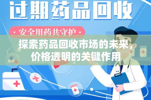 威海探索药品回收市场的未来，价格透明的关键作用