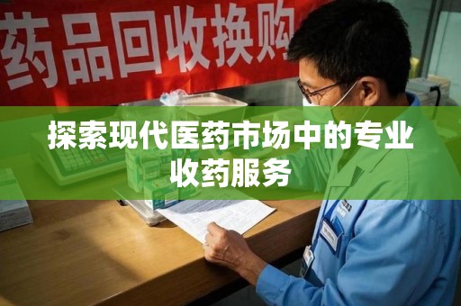 威海探索现代医药市场中的专业收药服务