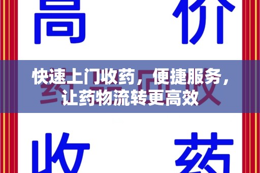 威海快速上门收药，便捷服务，让药物流转更高效