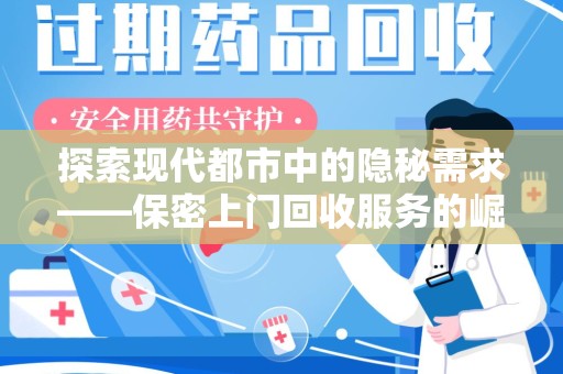 威海探索现代都市中的隐秘需求——保密上门回收服务的崛起与未来
