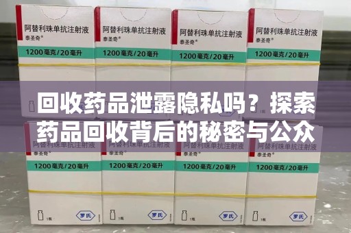 威海回收药品泄露隐私吗？探索药品回收背后的秘密与公众疑虑