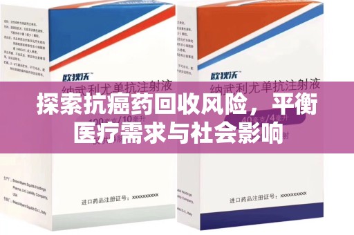威海探索抗癌药回收风险，平衡医疗需求与社会影响