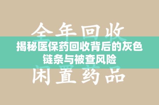 威海揭秘医保药回收背后的灰色链条与被查风险