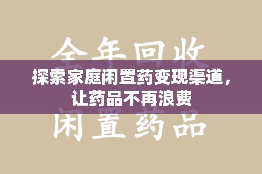 威海探索家庭闲置药变现渠道，让药品不再浪费