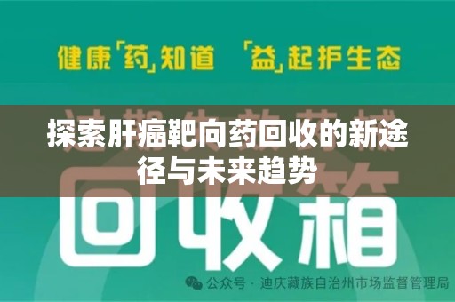 威海探索肝癌靶向药回收的新途径与未来趋势