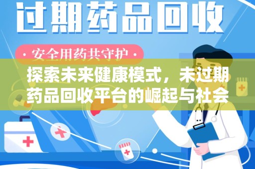 威海探索未来健康模式，未过期药品回收平台的崛起与社会价值