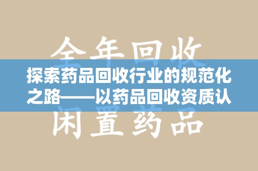 威海探索药品回收行业的规范化之路——以药品回收资质认证为核心