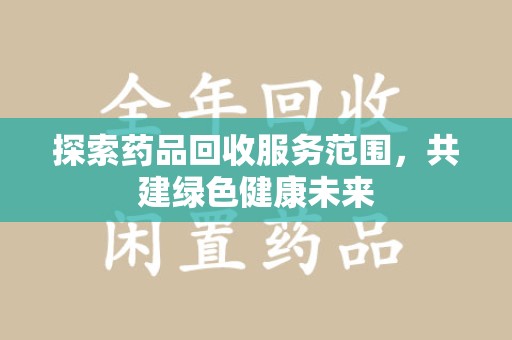威海探索药品回收服务范围，共建绿色健康未来