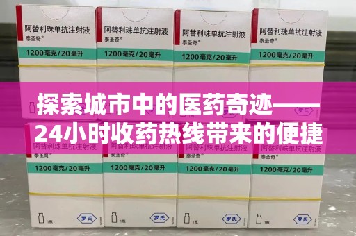 威海探索城市中的医药奇迹——24小时收药热线带来的便捷与温暖