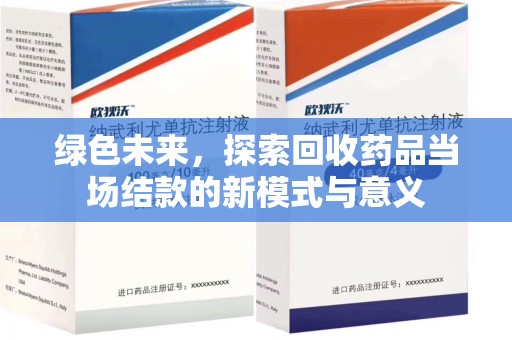 威海绿色未来，探索回收药品当场结款的新模式与意义