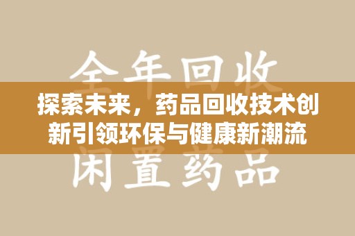 威海探索未来，药品回收技术创新引领环保与健康新潮流