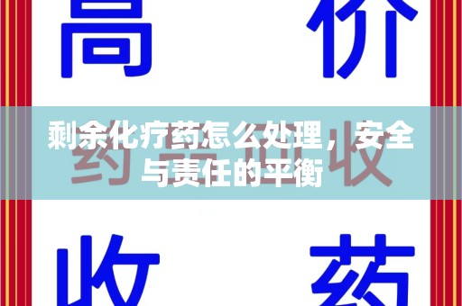 威海剩余化疗药怎么处理，安全与责任的平衡